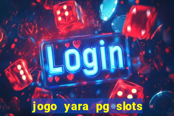 jogo yara pg slots paga mesmo